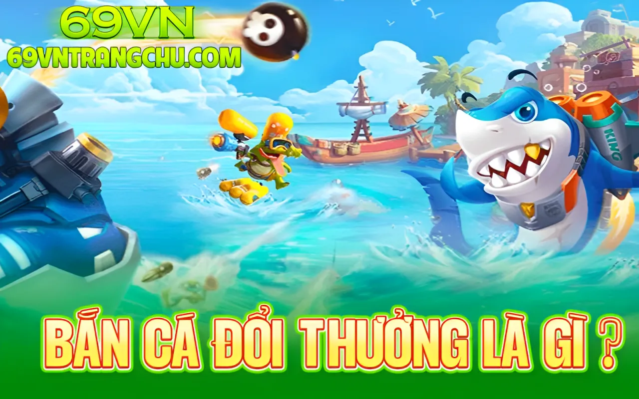 Bắn cá đổi thưởng 69VN là gì – giao diện đại dương và bảng quy đổi xu