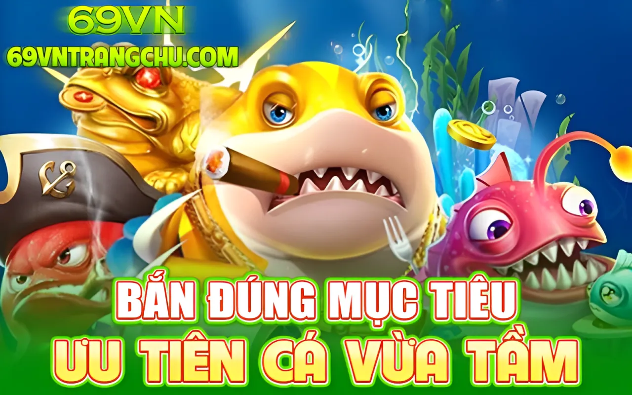 Mẹo bắn cá trúng thưởng 69VN – bắn đúng mục tiêu ưu tiên, cá vua tầm