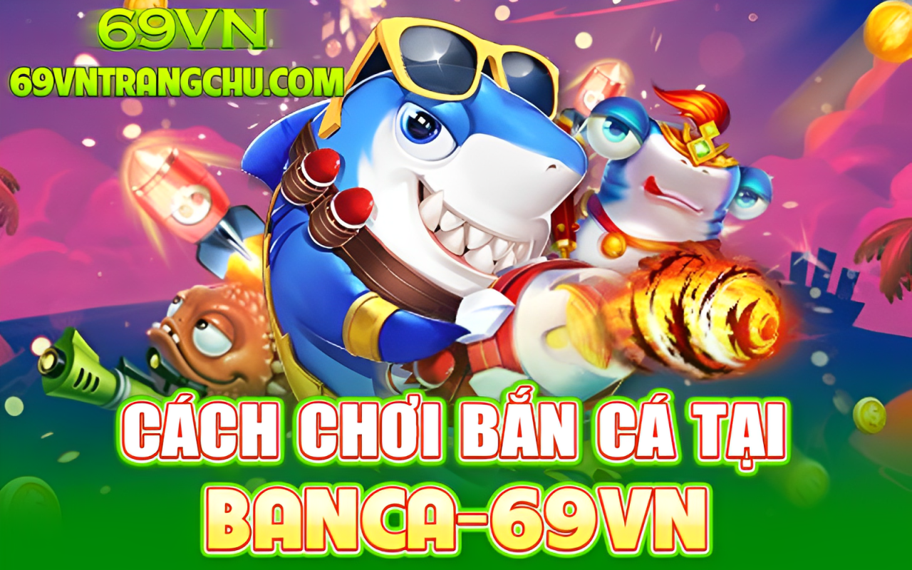 Cách chơi bắn cá tại 69VN – chọn phòng, chọn đạn, lock Boss