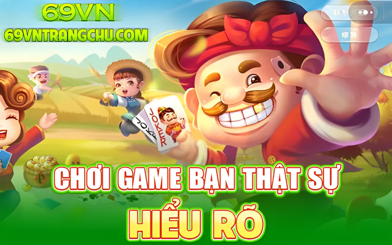 Chơi game bạn thật sự hiểu rõ 69VN