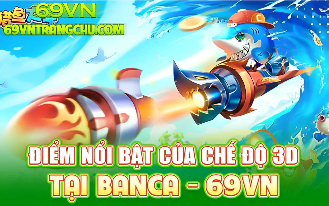 Điểm nổi bật bắn cá 3D 69VN – phòng VIP, đạn xuyên, Auto 