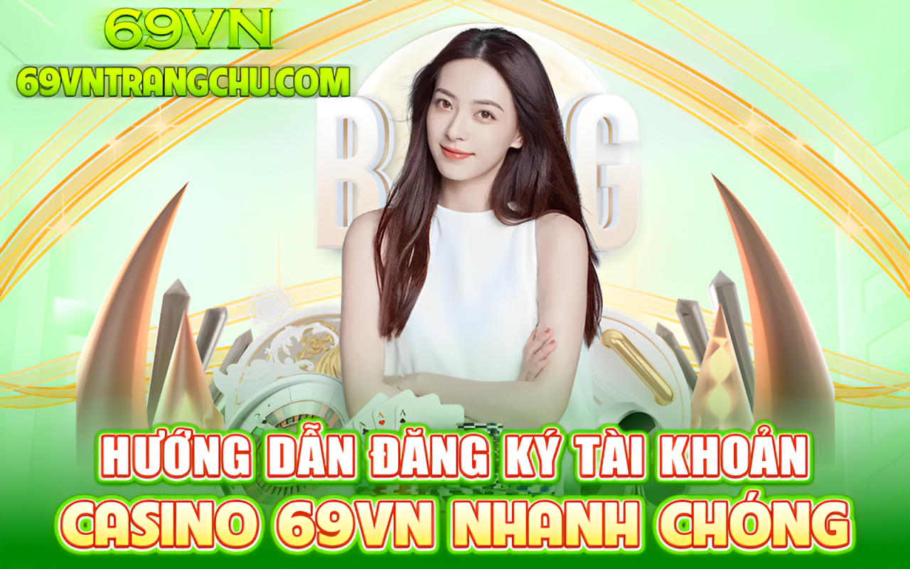 Hướng dẫn đăng ký tài khoản Casino 69VN – 20 giây hoàn tất