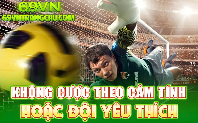 Không cược theo cảm tính hoặc đội yêu thích