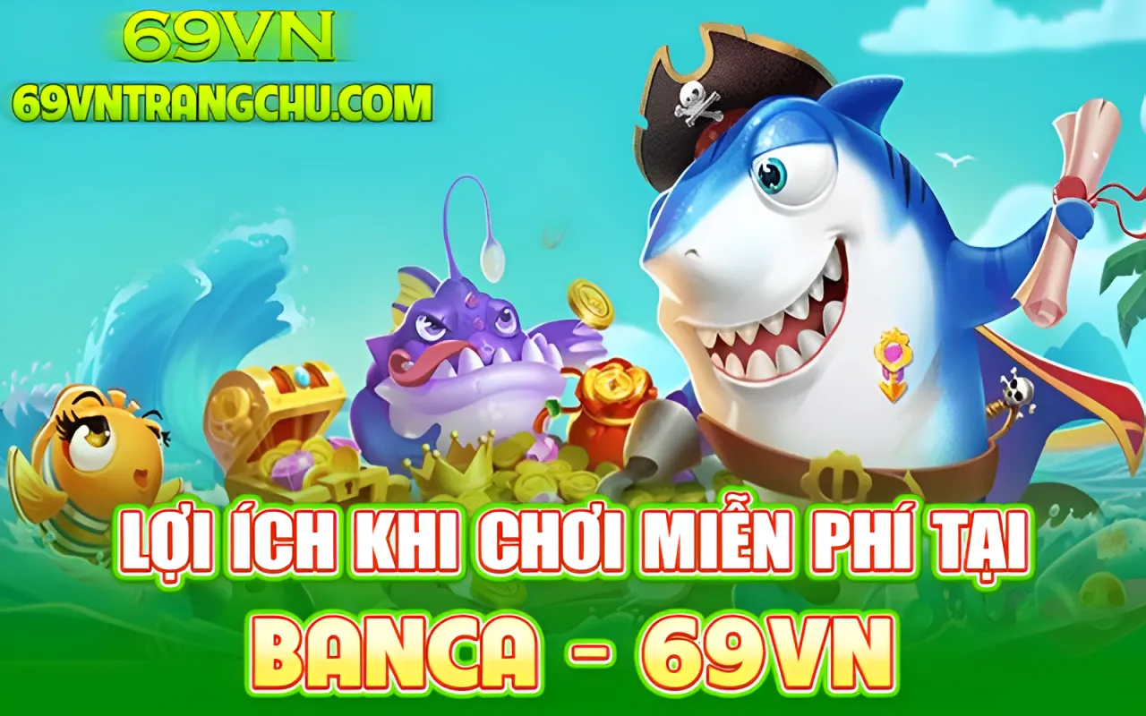 Lợi ích bắn cá miễn phí tại 69VN – luyện tay, test đạn, không mất vốn