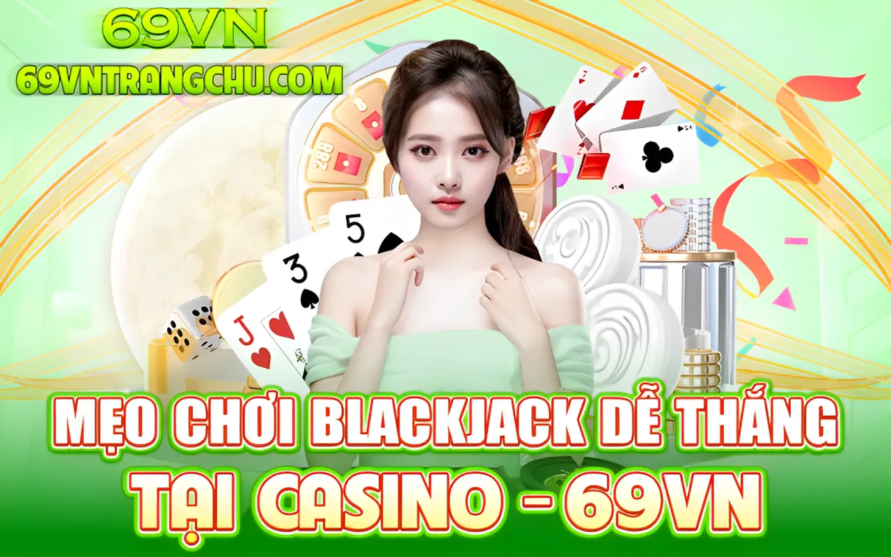 Mẹo chơi Blackjack để thắng tại Casino 69VN