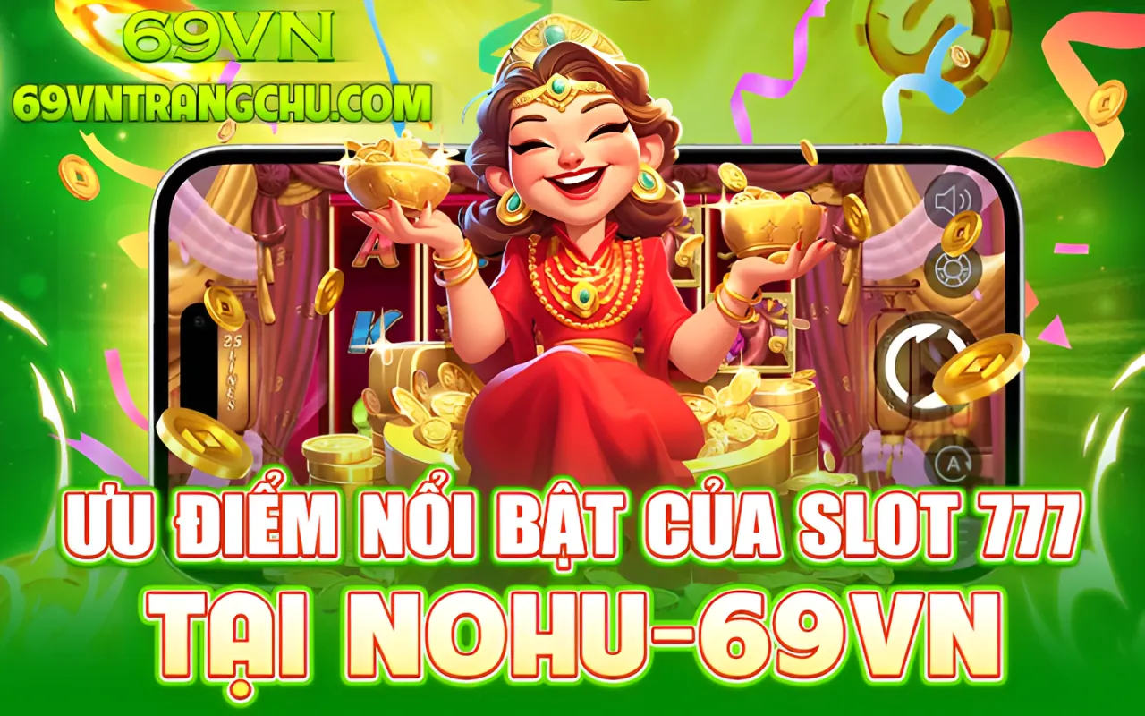 Ưu điểm nổi bật của slot 777 tại Nohu 69VN