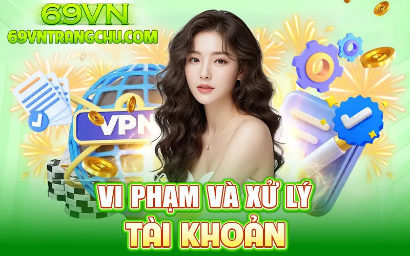 Vi phạm & xử lý tài khoản – điều khoản 69VN