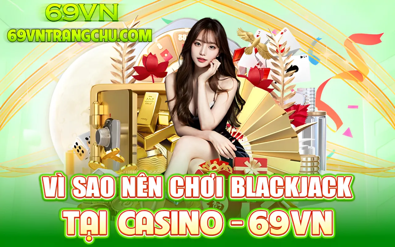 Vì sao nên chơi Blackjack tại Casino 69VN