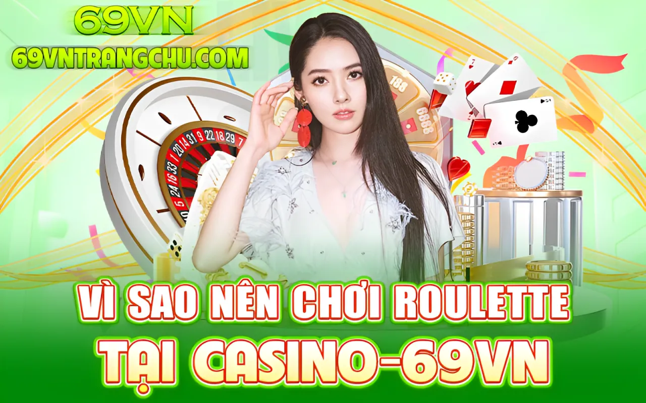 Vì sao nên chơi roulette tại Casino 69VN